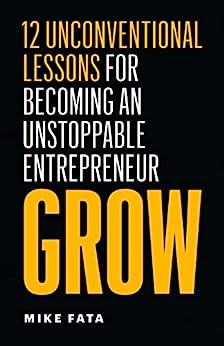 Grow: 12 Unconventional Lessons for Becoming an Unstoppable Entrepreneur