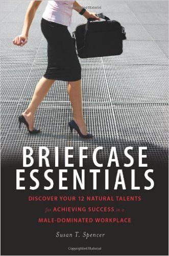 Briefcase Essentials: Discover Your 12 Natural Talents for Achieving Success in a Male-Dominated Workplace