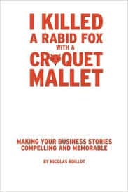 I Killed a Rabid Fox with a Croquet Mallet: Making Your Business Stories Compelling and Memorable