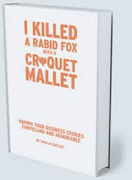 I Killed a Rabid Fox with a Croquet Mallet: Making Your Business Stories Compelling and Memorable