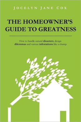 The Homeowner’s Guide to Greatness: How to Handle Natural Disasters, Design Dilemmas and Various Infestations Like A Champ