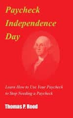 Paycheck Independence Day: Learn How to Use Your Paycheck to Stop Needing a Paycheck