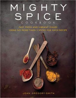 Mighty Spice: Fast, Fresh and Vibrant Dishes Using No More Than 5 Spices for Each Recipe